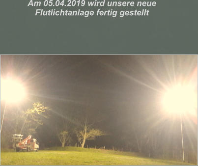 Am 05.04.2019 wird unsere neue  Flutlichtanlage fertig gestellt